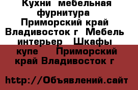 Кухни ,мебельная фурнитура - Приморский край, Владивосток г. Мебель, интерьер » Шкафы, купе   . Приморский край,Владивосток г.